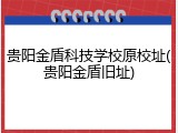 贵阳金盾科技学校原校址(贵阳金盾旧址)