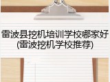 雷波县挖机培训学校哪家好(雷波挖机学校推荐)