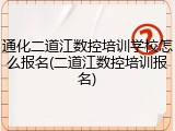 通化二道江数控培训学校怎么报名(二道江数控培训报名)