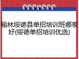 榆林绥德县单招培训班哪家好(绥德单招培训优选)