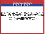 临沂沂南县单招培训学校官网(沂南单招官网)