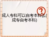 成人专科可以自考本科么(成专自考本科)