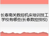 长春南关数控机床培训技工学校有哪些(长春数控技校)