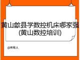 黄山歙县学数控机床哪家强(黄山数控培训)