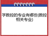 学数控的专业有哪些(数控相关专业)