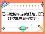 石柱数控车床编程培训班(数控车床编程培训)
