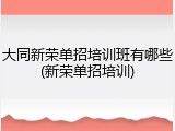 大同新荣单招培训班有哪些(新荣单招培训)