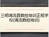 三明清流县数控培训正规学校(清流数控培训)