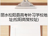 丽水松阳县高考补习学校地址(松阳高复校址)