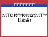 汉江科技学校寝室(汉江学校宿舍)