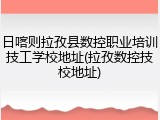 日喀则拉孜县数控职业培训技工学校地址(拉孜数控技校地址)