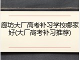 廊坊大厂高考补习学校哪家好(大厂高考补习推荐)