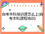 自考本科培训课怎么上(自考本科课程培训)