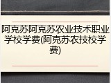 阿克苏阿克苏农业技术职业学校学费(阿克苏农技校学费)