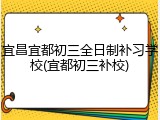 宜昌宜都初三全日制补习学校(宜都初三补校)