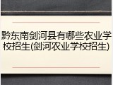 黔东南剑河县有哪些农业学校招生(剑河农业学校招生)