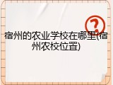 宿州的农业学校在哪里(宿州农校位置)