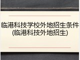 临港科技学校外地招生条件(临港科技外地招生)
