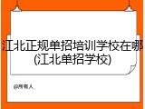 江北正规单招培训学校在哪(江北单招学校)