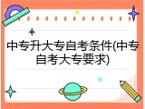 中专升大专自考条件(中专自考大专要求)