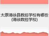 太原清徐县数控学校有哪些(清徐数控学校)
