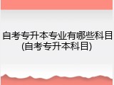 自考专升本专业有哪些科目(自考专升本科目)