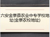 六安金寨县农业中专学校地址(金寨农校地址)