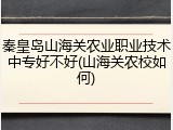 秦皇岛山海关农业职业技术中专好不好(山海关农校如何)
