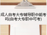 成人自考大专辅导职中能考吗(自考大专职中可考)