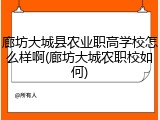 廊坊大城县农业职高学校怎么样啊(廊坊大城农职校如何)
