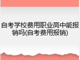 自考学校费用职业高中能报销吗(自考费用报销)