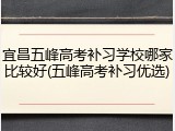 宜昌五峰高考补习学校哪家比较好(五峰高考补习优选)