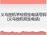 义乌挖机学校招生电话号码(义乌挖机招生电话)
