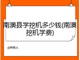 南澳县学挖机多少钱(南澳挖机学费)
