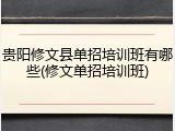 贵阳修文县单招培训班有哪些(修文单招培训班)