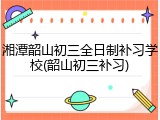 湘潭韶山初三全日制补习学校(韶山初三补习)