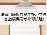 张家口康保县高考补习学校地址(康保高考补习校址)