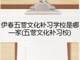 伊春五营文化补习学校是哪一家(五营文化补习校)