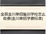 金昌金川单招集训学校怎么收费(金川单招学费标准)