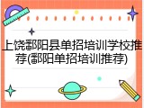 上饶鄱阳县单招培训学校推荐(鄱阳单招培训推荐)