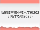 汕尾陆丰农业技术学校2025(陆丰农校2025)