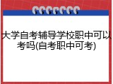 大学自考辅导学校职中可以考吗(自考职中可考)