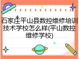 石家庄平山县数控维修培训技术学校怎么样(平山数控维修学校)
