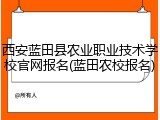西安蓝田县农业职业技术学校官网报名(蓝田农校报名)