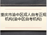 重庆市渝中区成人自考正规机构(渝中区自考机构)