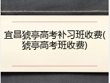 宜昌猇亭高考补习班收费(猇亭高考班收费)
