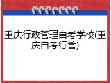 重庆行政管理自考学校(重庆自考行管)