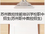 苏州数控技能培训学校职中招生(苏州职中数控招生)