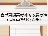 宜昌夷陵高考补习收费标准(夷陵高考补习费用)