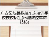 广安岳池县数控车床培训学校技校招生(岳池数控车床技校)